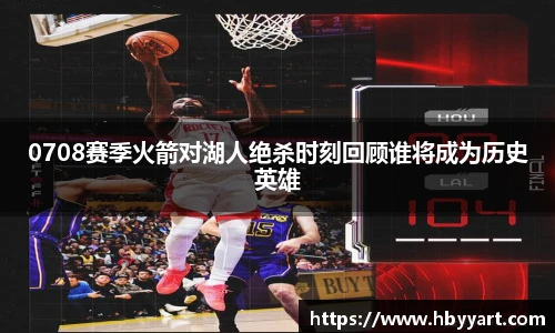 0708赛季火箭对湖人绝杀时刻回顾谁将成为历史英雄